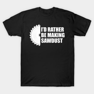 Lumberjack - I'd rather be making sawdust T-Shirt